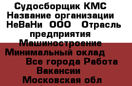 Судосборщик КМС › Название организации ­ НеВаНи, ООО › Отрасль предприятия ­ Машиностроение › Минимальный оклад ­ 70 000 - Все города Работа » Вакансии   . Московская обл.,Фрязино г.